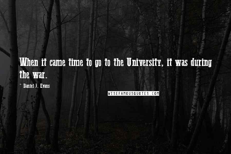 Daniel J. Evans Quotes: When it came time to go to the University, it was during the war.