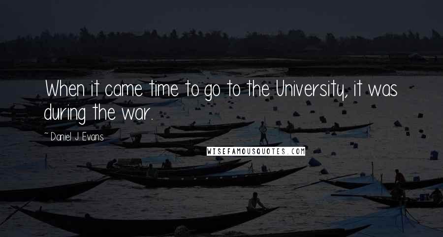 Daniel J. Evans Quotes: When it came time to go to the University, it was during the war.