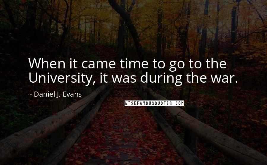 Daniel J. Evans Quotes: When it came time to go to the University, it was during the war.