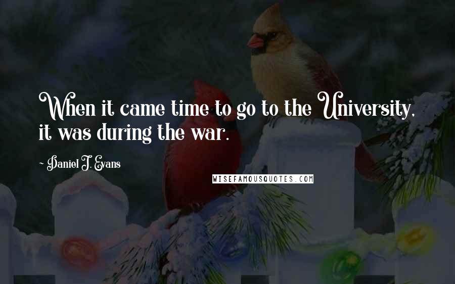 Daniel J. Evans Quotes: When it came time to go to the University, it was during the war.