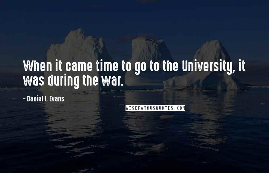 Daniel J. Evans Quotes: When it came time to go to the University, it was during the war.