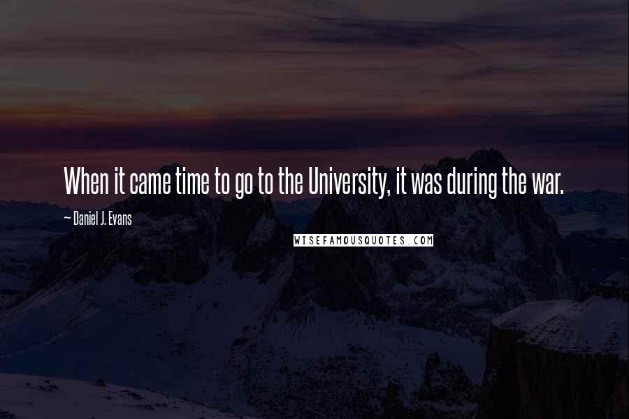Daniel J. Evans Quotes: When it came time to go to the University, it was during the war.