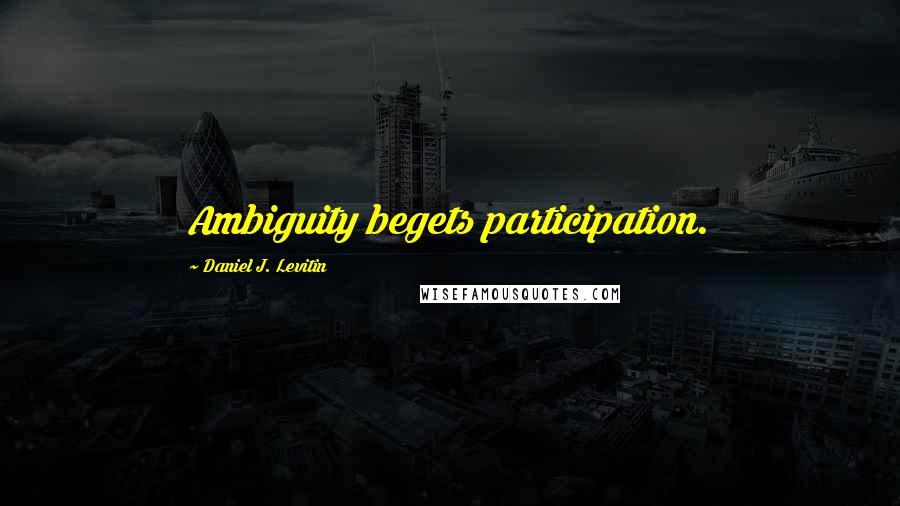Daniel J. Levitin Quotes: Ambiguity begets participation.