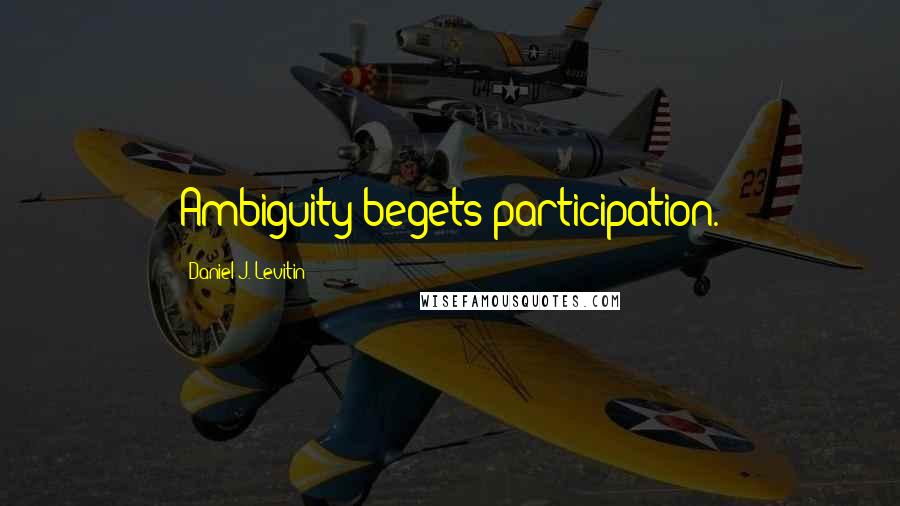 Daniel J. Levitin Quotes: Ambiguity begets participation.