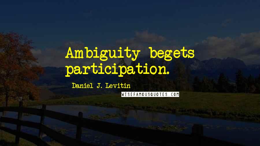 Daniel J. Levitin Quotes: Ambiguity begets participation.