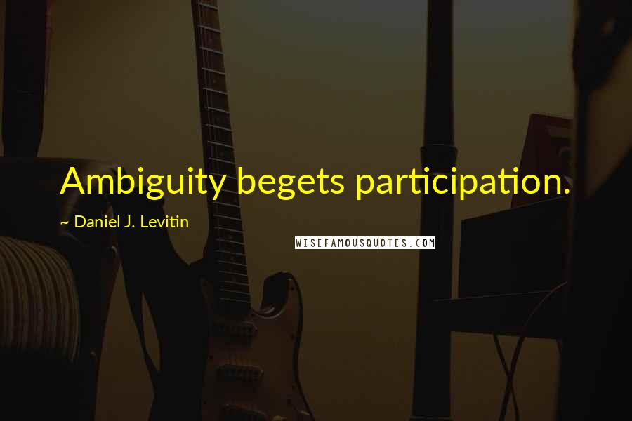 Daniel J. Levitin Quotes: Ambiguity begets participation.