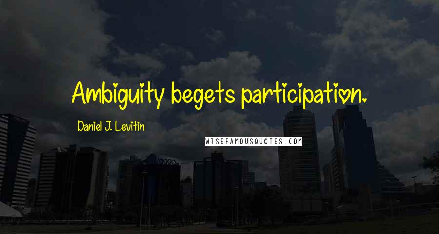 Daniel J. Levitin Quotes: Ambiguity begets participation.