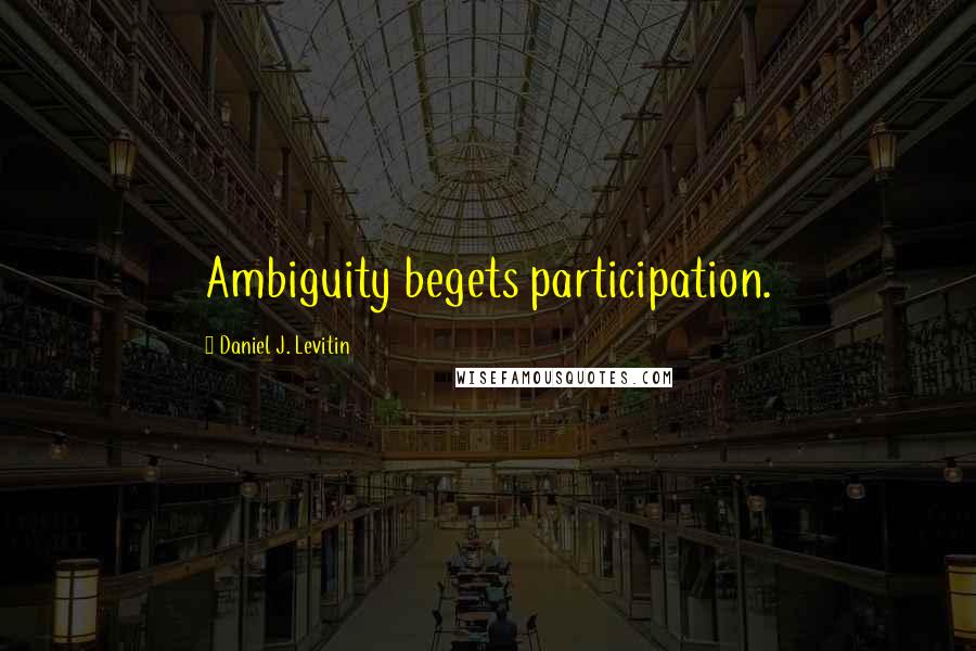 Daniel J. Levitin Quotes: Ambiguity begets participation.