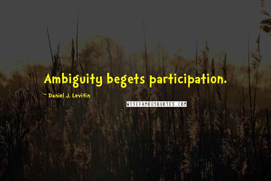 Daniel J. Levitin Quotes: Ambiguity begets participation.