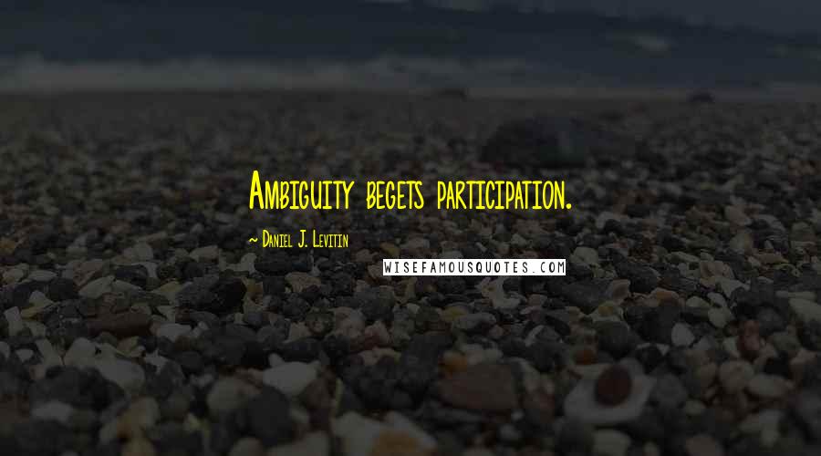 Daniel J. Levitin Quotes: Ambiguity begets participation.