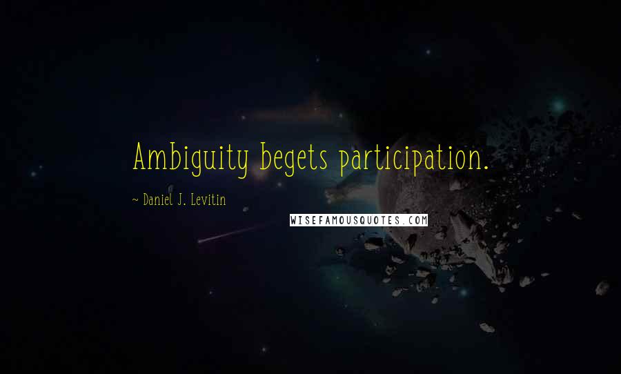 Daniel J. Levitin Quotes: Ambiguity begets participation.