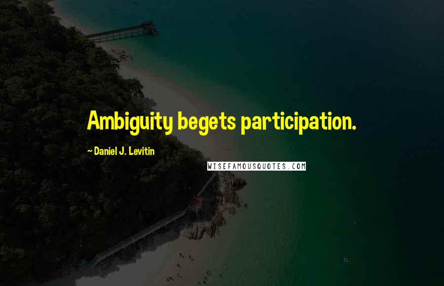 Daniel J. Levitin Quotes: Ambiguity begets participation.