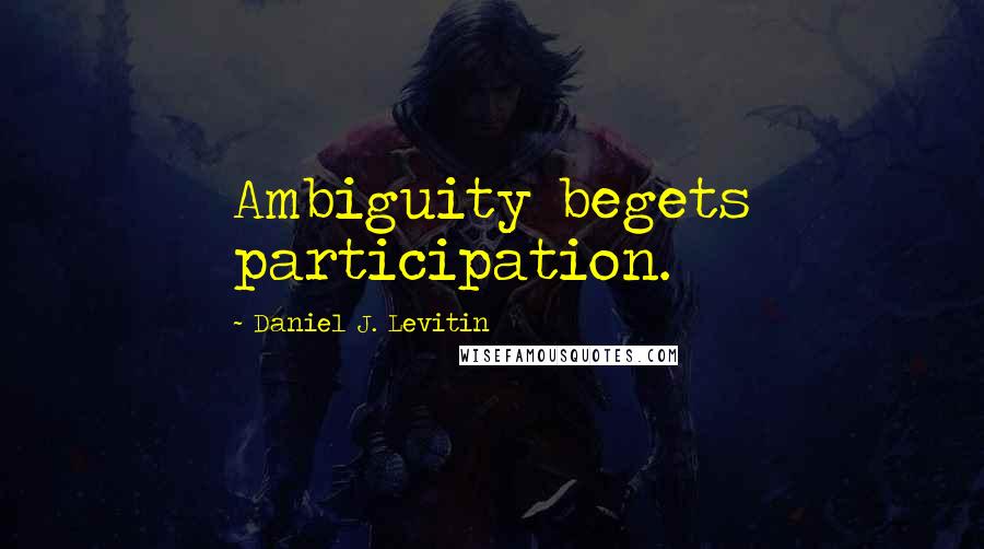 Daniel J. Levitin Quotes: Ambiguity begets participation.