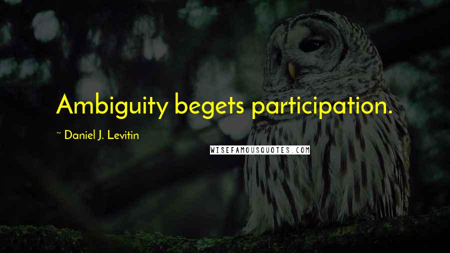 Daniel J. Levitin Quotes: Ambiguity begets participation.