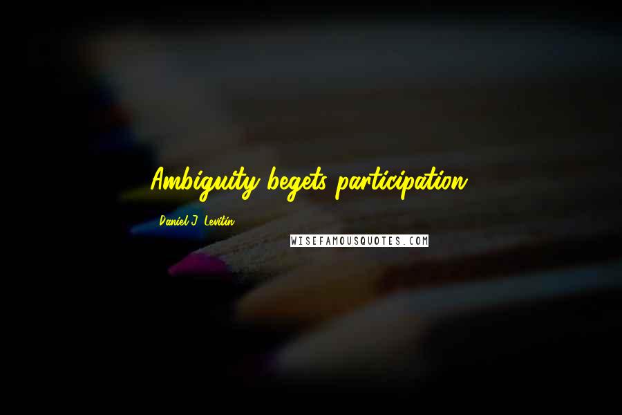 Daniel J. Levitin Quotes: Ambiguity begets participation.