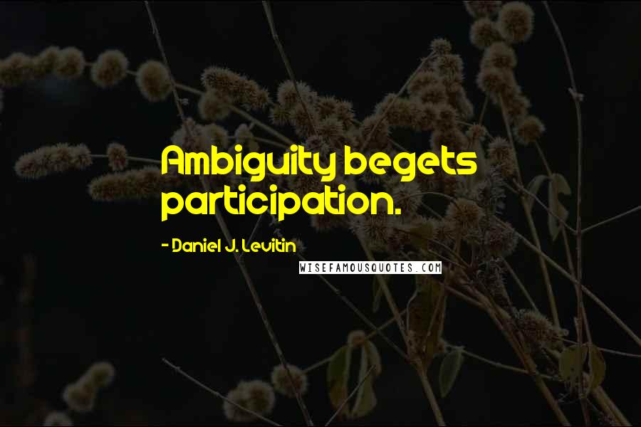 Daniel J. Levitin Quotes: Ambiguity begets participation.