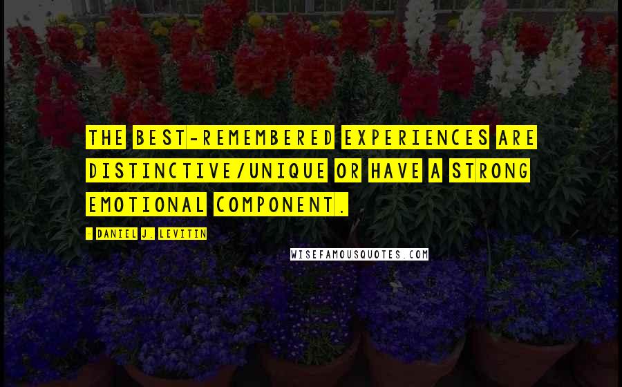 Daniel J. Levitin Quotes: the best-remembered experiences are distinctive/unique or have a strong emotional component.