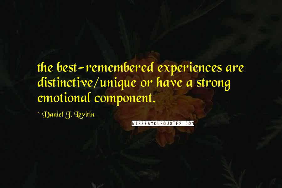 Daniel J. Levitin Quotes: the best-remembered experiences are distinctive/unique or have a strong emotional component.