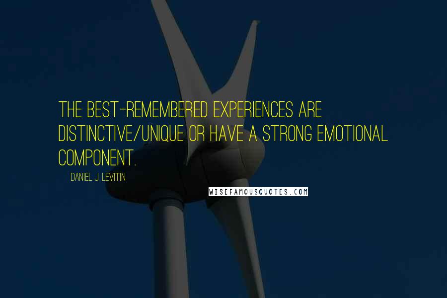 Daniel J. Levitin Quotes: the best-remembered experiences are distinctive/unique or have a strong emotional component.