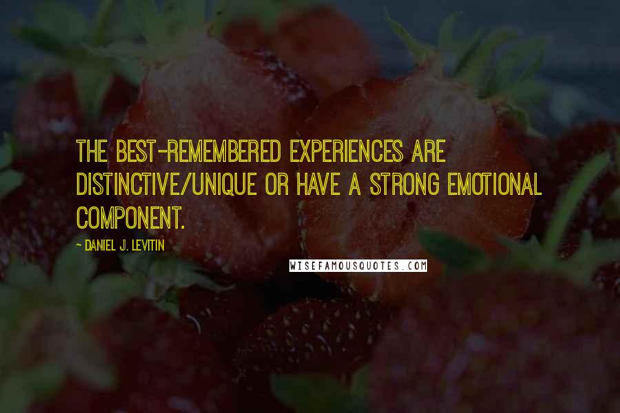 Daniel J. Levitin Quotes: the best-remembered experiences are distinctive/unique or have a strong emotional component.