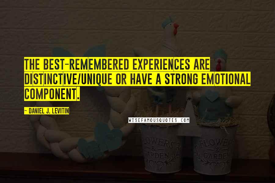 Daniel J. Levitin Quotes: the best-remembered experiences are distinctive/unique or have a strong emotional component.