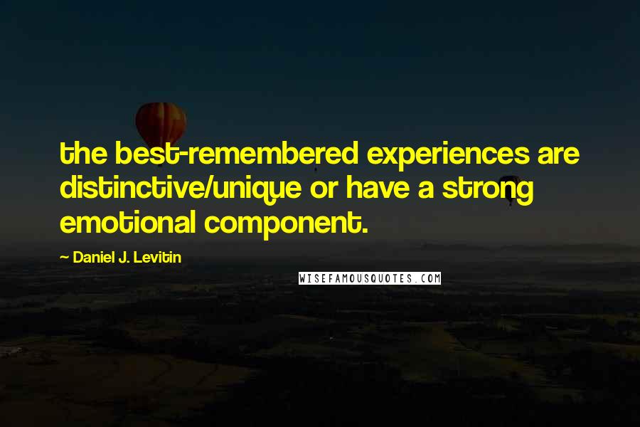 Daniel J. Levitin Quotes: the best-remembered experiences are distinctive/unique or have a strong emotional component.