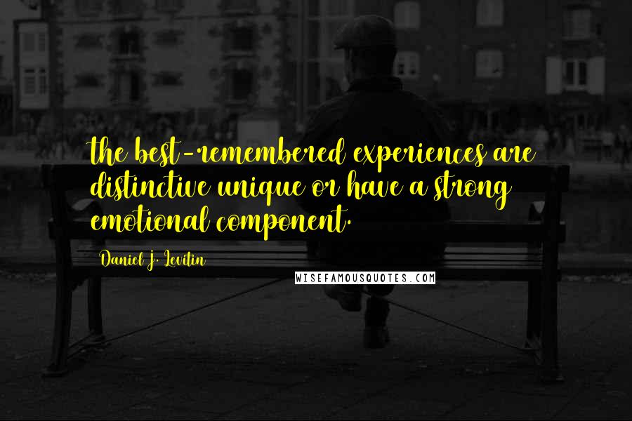 Daniel J. Levitin Quotes: the best-remembered experiences are distinctive/unique or have a strong emotional component.