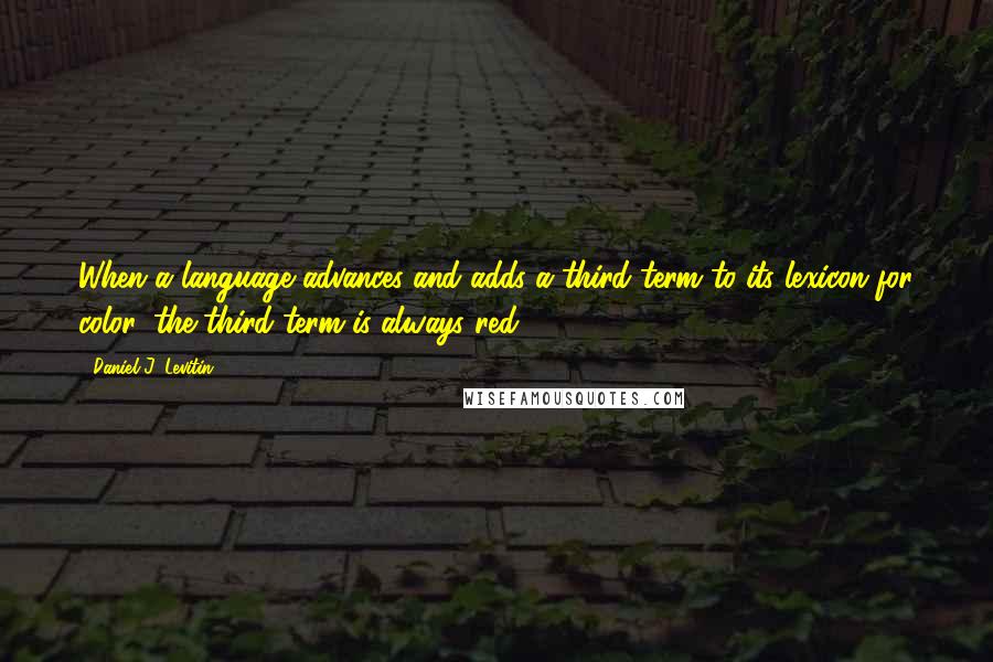 Daniel J. Levitin Quotes: When a language advances and adds a third term to its lexicon for color, the third term is always red.