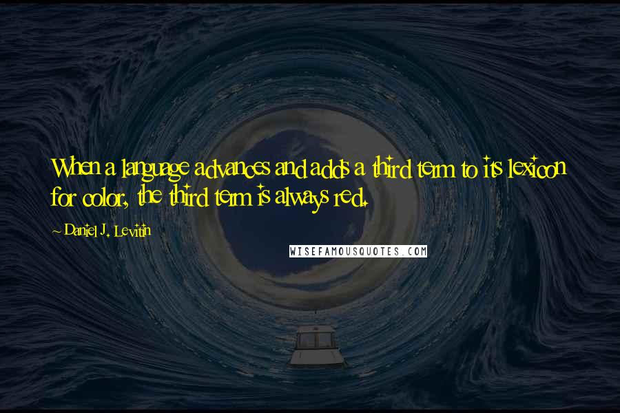 Daniel J. Levitin Quotes: When a language advances and adds a third term to its lexicon for color, the third term is always red.