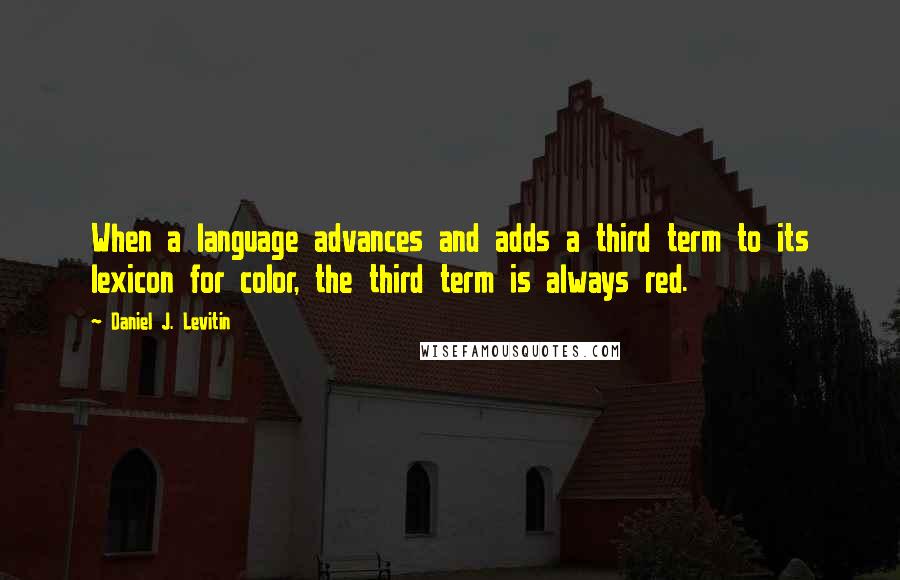 Daniel J. Levitin Quotes: When a language advances and adds a third term to its lexicon for color, the third term is always red.