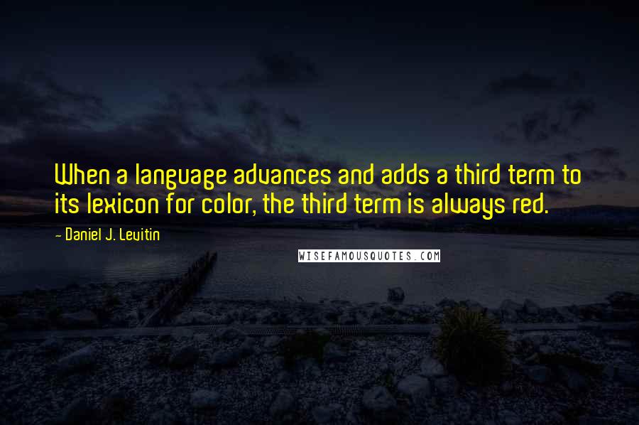 Daniel J. Levitin Quotes: When a language advances and adds a third term to its lexicon for color, the third term is always red.