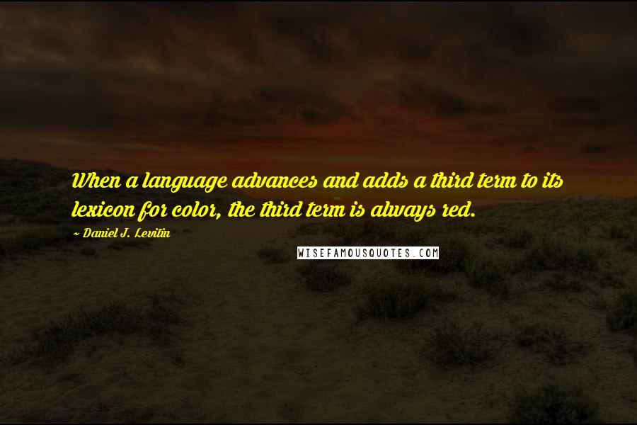 Daniel J. Levitin Quotes: When a language advances and adds a third term to its lexicon for color, the third term is always red.