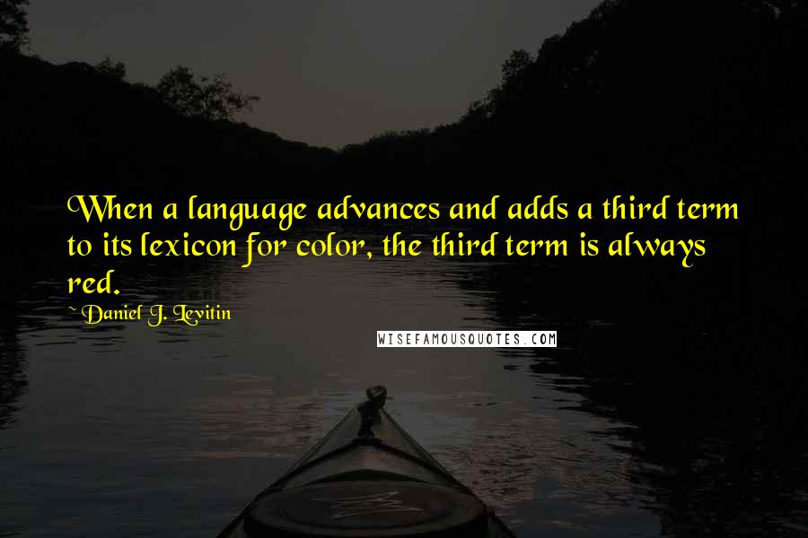 Daniel J. Levitin Quotes: When a language advances and adds a third term to its lexicon for color, the third term is always red.