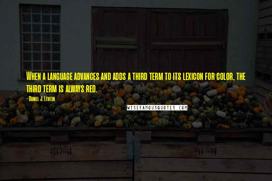 Daniel J. Levitin Quotes: When a language advances and adds a third term to its lexicon for color, the third term is always red.