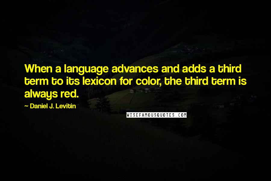 Daniel J. Levitin Quotes: When a language advances and adds a third term to its lexicon for color, the third term is always red.