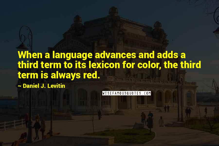 Daniel J. Levitin Quotes: When a language advances and adds a third term to its lexicon for color, the third term is always red.