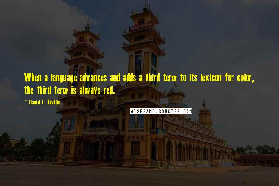 Daniel J. Levitin Quotes: When a language advances and adds a third term to its lexicon for color, the third term is always red.