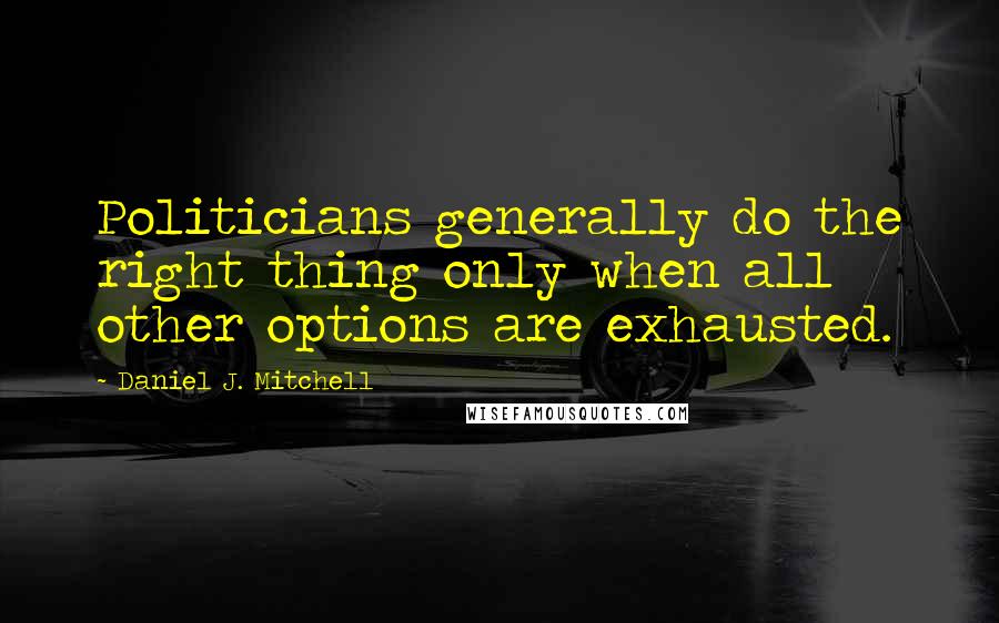 Daniel J. Mitchell Quotes: Politicians generally do the right thing only when all other options are exhausted.