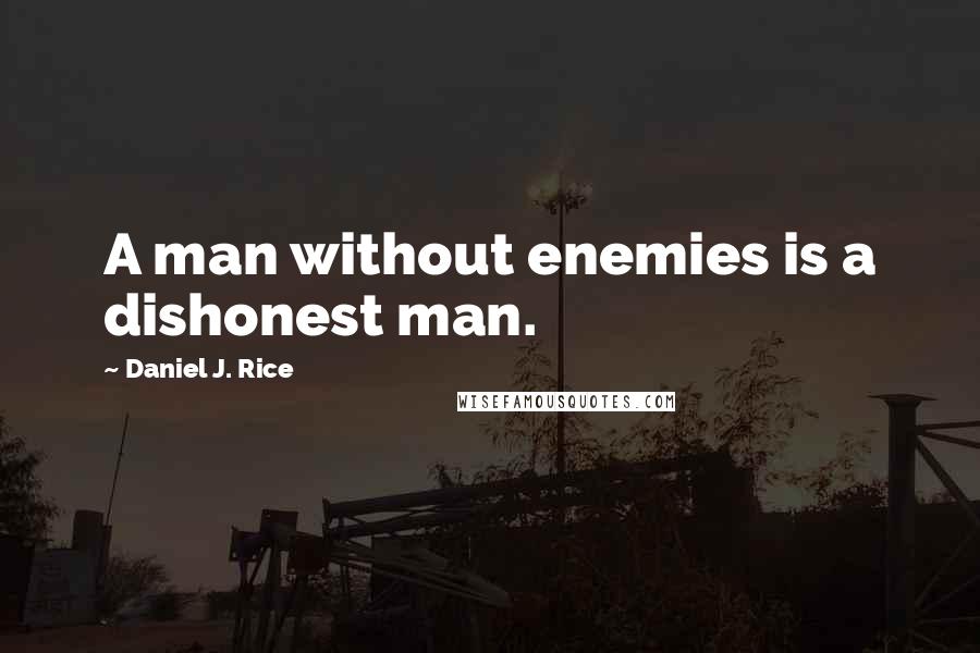 Daniel J. Rice Quotes: A man without enemies is a dishonest man.