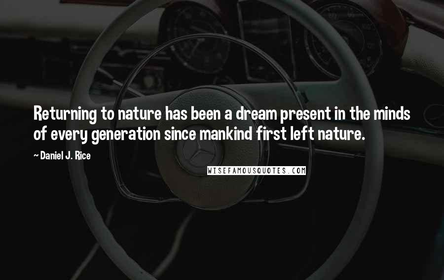 Daniel J. Rice Quotes: Returning to nature has been a dream present in the minds of every generation since mankind first left nature.