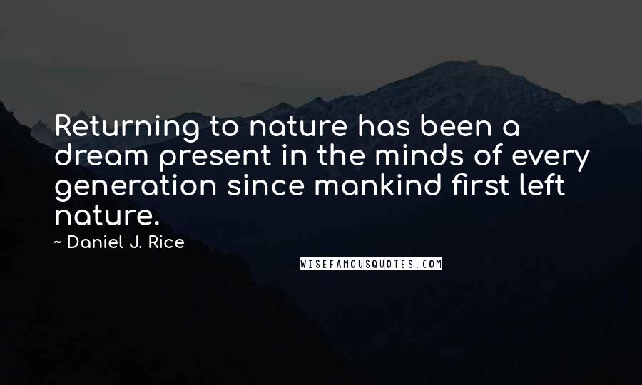 Daniel J. Rice Quotes: Returning to nature has been a dream present in the minds of every generation since mankind first left nature.