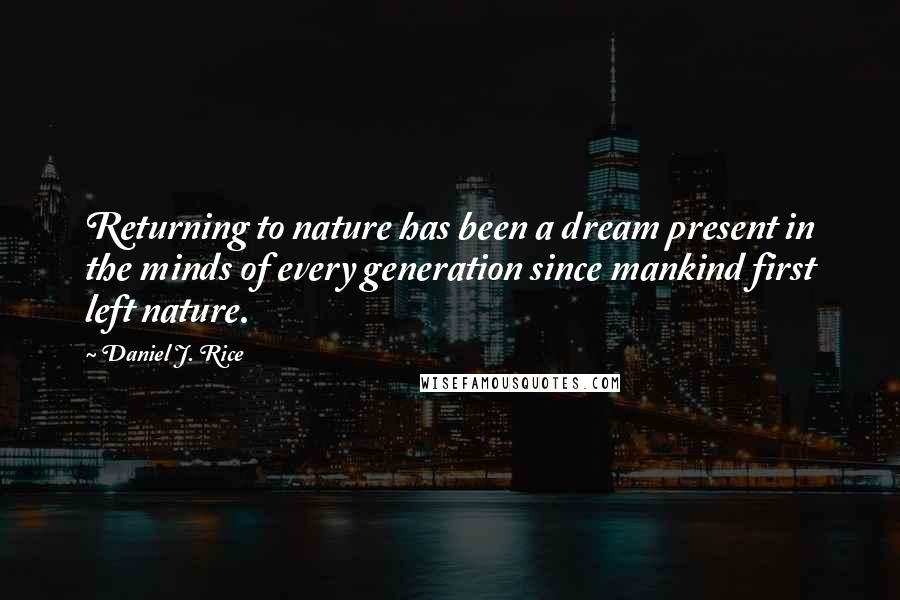 Daniel J. Rice Quotes: Returning to nature has been a dream present in the minds of every generation since mankind first left nature.