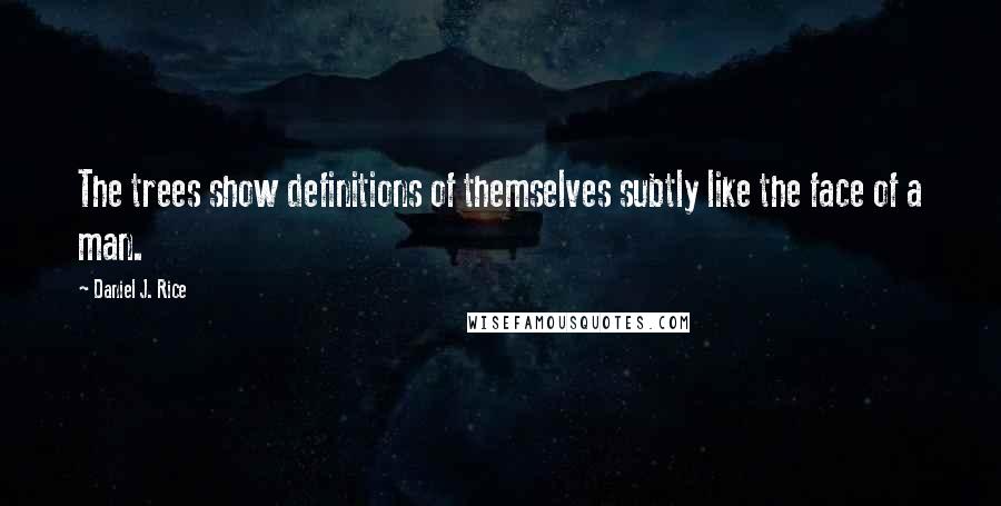 Daniel J. Rice Quotes: The trees show definitions of themselves subtly like the face of a man.