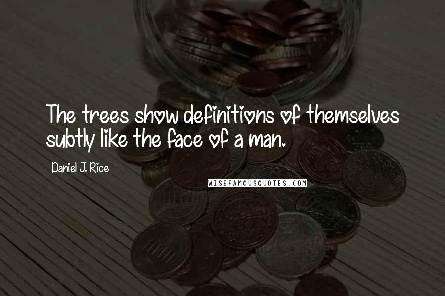 Daniel J. Rice Quotes: The trees show definitions of themselves subtly like the face of a man.