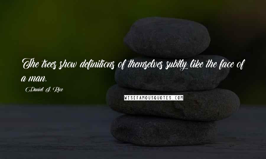 Daniel J. Rice Quotes: The trees show definitions of themselves subtly like the face of a man.