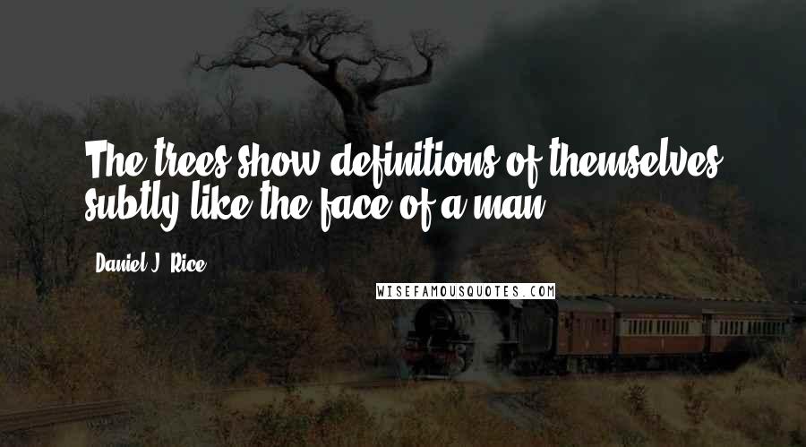 Daniel J. Rice Quotes: The trees show definitions of themselves subtly like the face of a man.