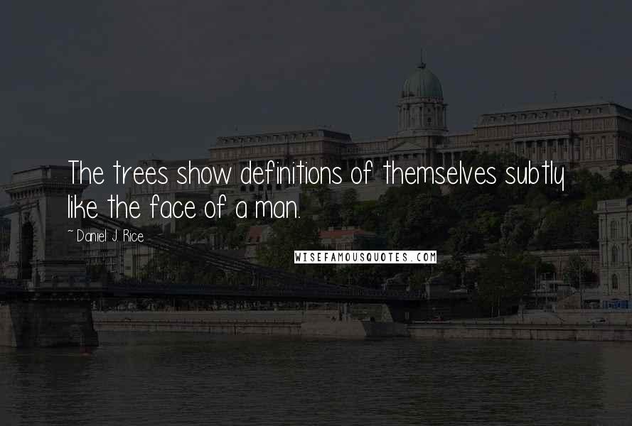 Daniel J. Rice Quotes: The trees show definitions of themselves subtly like the face of a man.