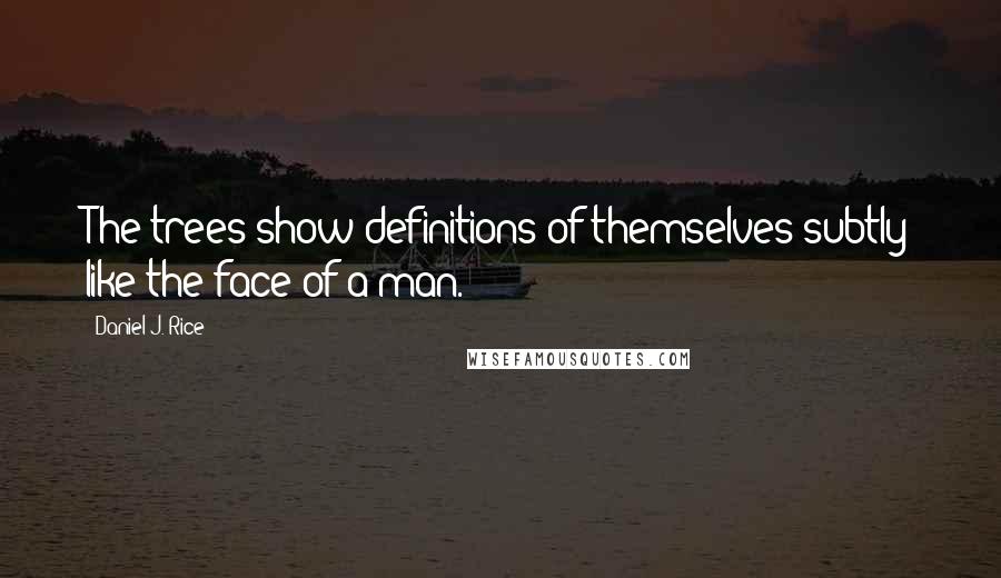 Daniel J. Rice Quotes: The trees show definitions of themselves subtly like the face of a man.