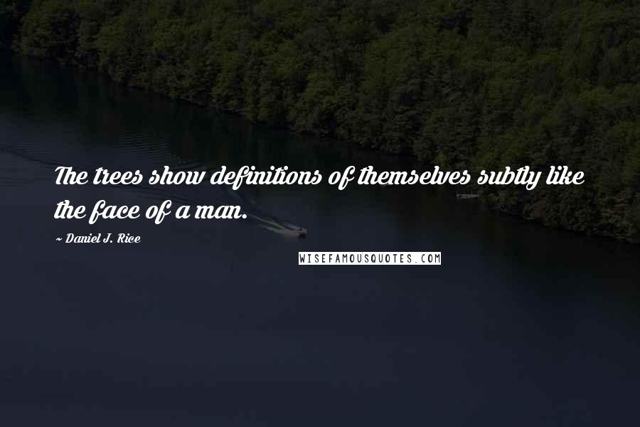 Daniel J. Rice Quotes: The trees show definitions of themselves subtly like the face of a man.