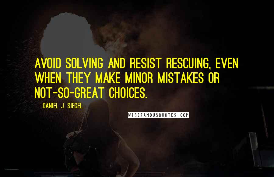 Daniel J. Siegel Quotes: avoid solving and resist rescuing, even when they make minor mistakes or not-so-great choices.